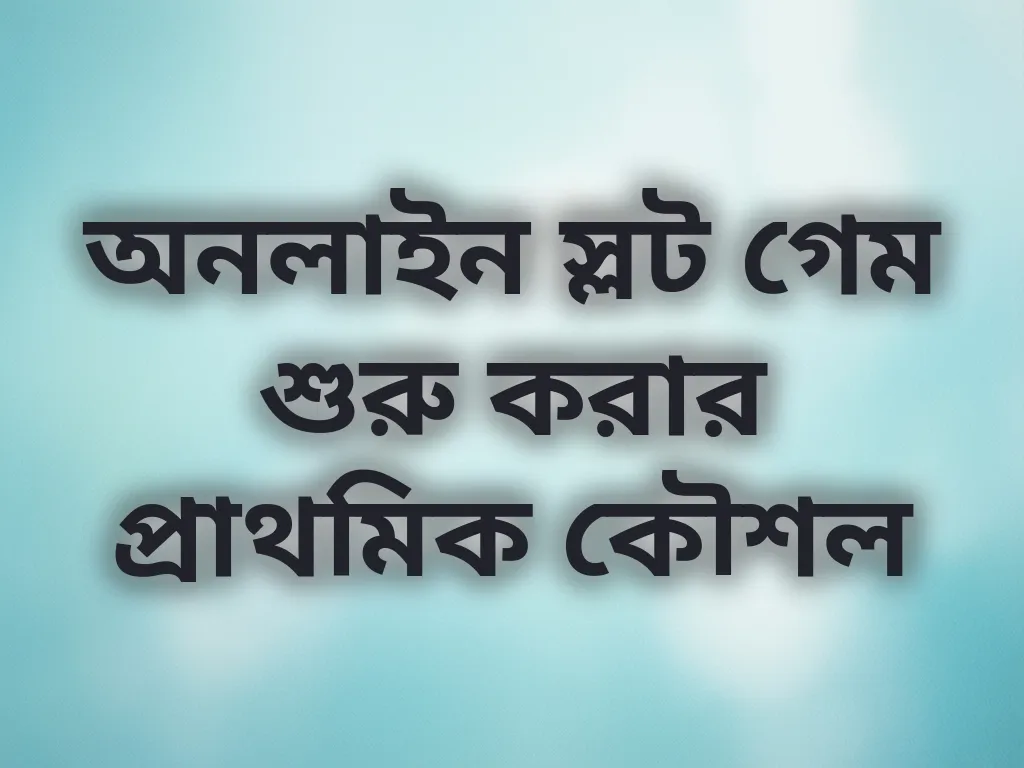 অনলাইন স্লট গেম শুরু করার প্রাথমিক কৌশল