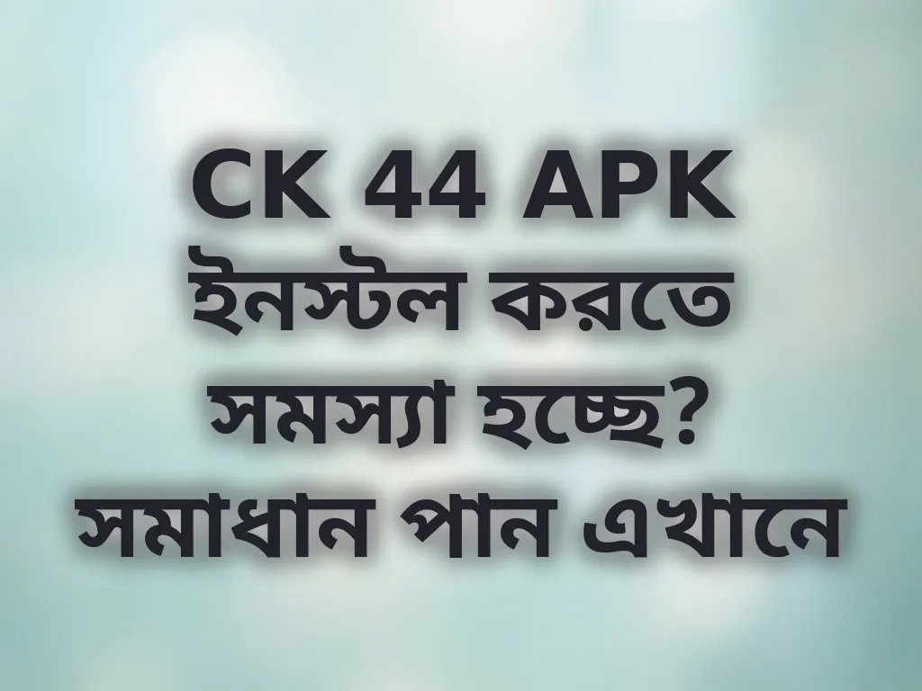 CK 44 APK ইনস্টল করতে সমস্যা হচ্ছে? সমাধান পান এখানে