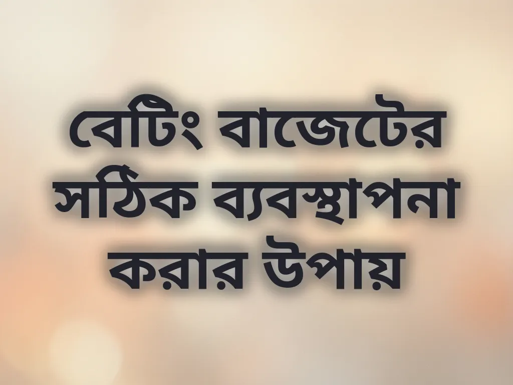 বেটিং বাজেটের সঠিক ব্যবস্থাপনা করার উপায়