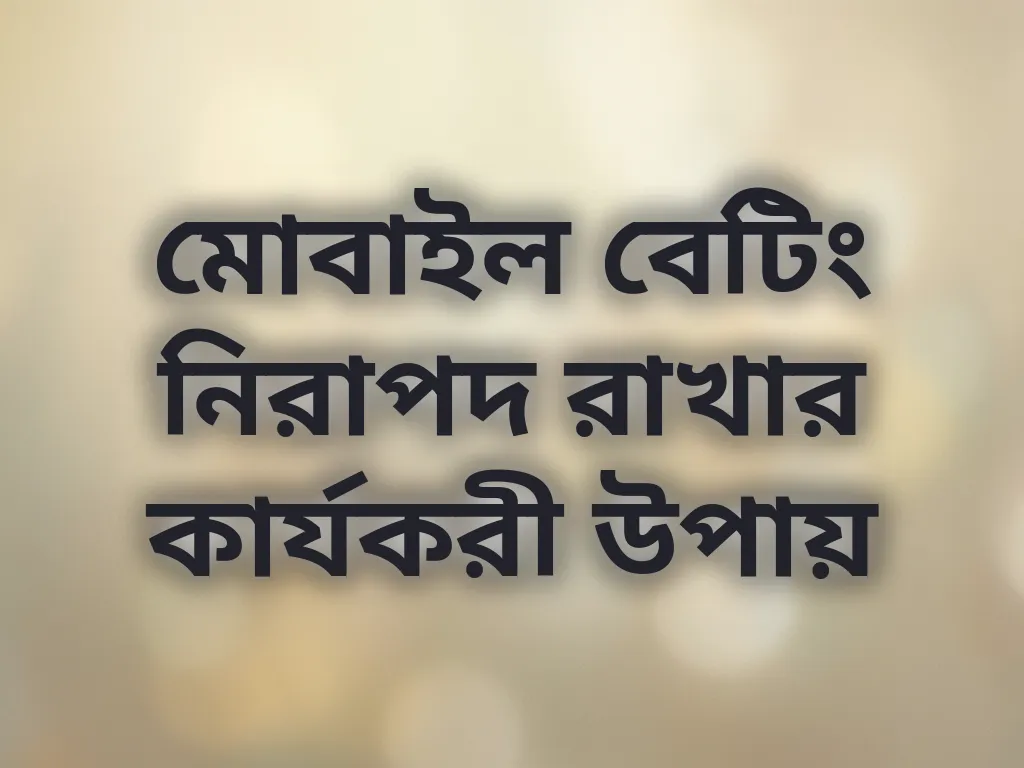 মোবাইল বেটিং নিরাপদ রাখার কার্যকরী উপায়